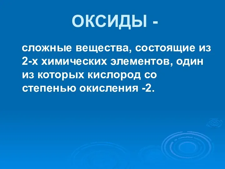 ОКСИДЫ - сложные вещества, состоящие из 2-х химических элементов, один из которых