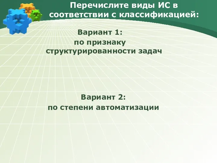 Перечислите виды ИС в соответствии с классификацией: Вариант 1: по признаку структурированности