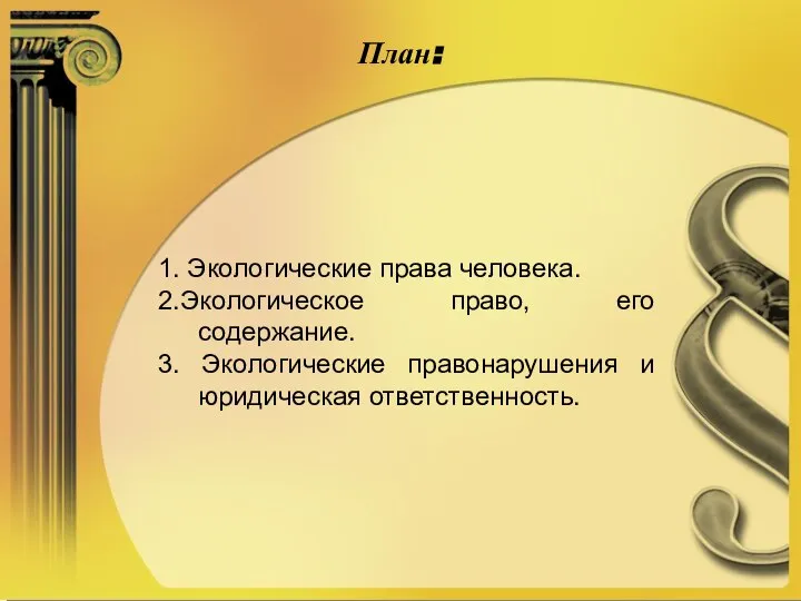 План: 1. Экологические права человека. 2.Экологическое право, его содержание. 3. Экологические правонарушения и юридическая ответственность.