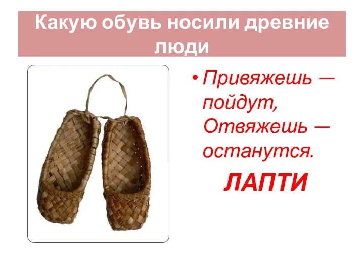 Какую обувь носили древние люди Привяжешь — пойдут, Отвяжешь — останутся. ЛАПТИ