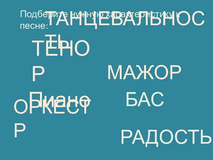 РАДОСТЬ МАЖОР ОРКЕСТР ТАНЦЕВАЛЬНОСТЬ Пиано ТЕНОР БАС Подберите нужную характеристику к песне: