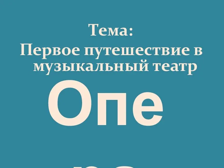 Тема: Первое путешествие в музыкальный театр Опера