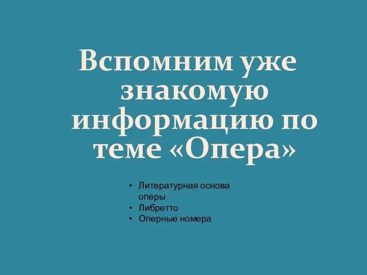 Вспомним уже знакомую информацию по теме «Опера» Литературная основа оперы Либретто Оперные номера