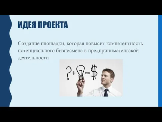 ИДЕЯ ПРОЕКТА Создание площадки, которая повысит компетентность потенциального бизнесмена в предпринимательской деятельности