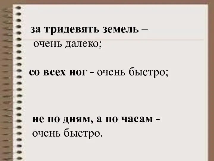 за тридевять земель – очень далеко; не по дням, а по часам