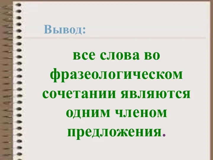 Вывод: все слова во фразеологическом сочетании являются одним членом предложения.