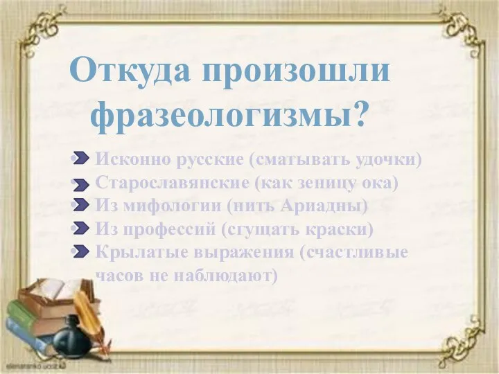 Откуда произошли фразеологизмы? Исконно русские (сматывать удочки) Старославянские (как зеницу ока) Из