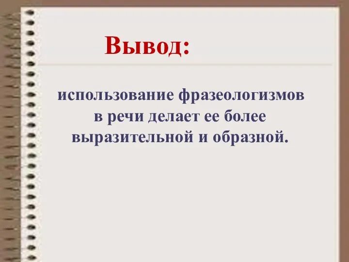 использование фразеологизмов в речи делает ее более выразительной и образной. Вывод: