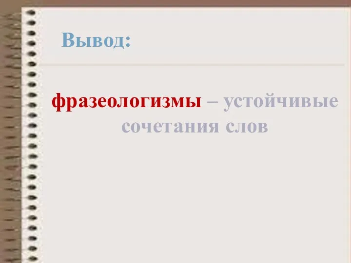 Вывод: фразеологизмы – устойчивые сочетания слов