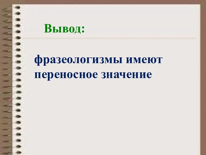 Вывод: фразеологизмы имеют переносное значение