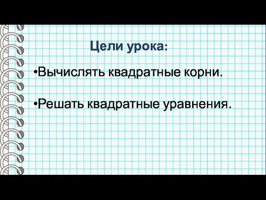 Цели урока: Вычислять квадратные корни. Решать квадратные уравнения.