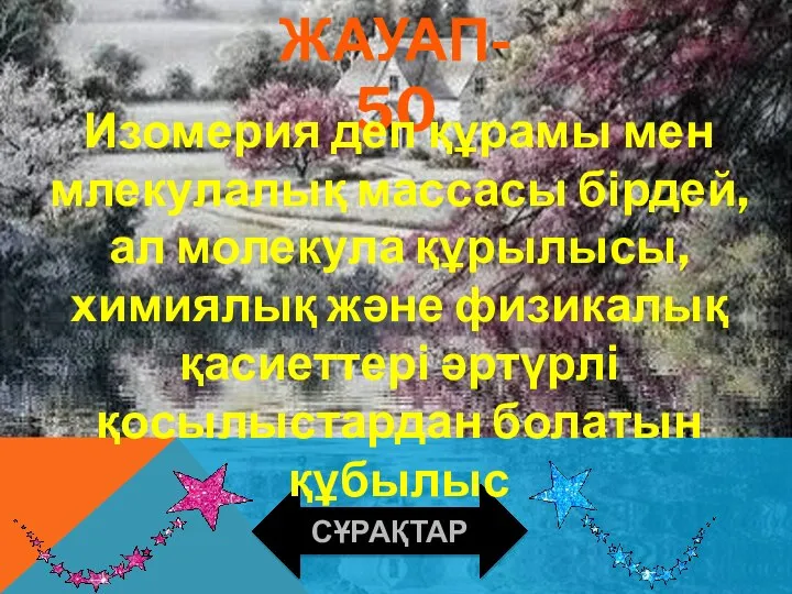 ЖАУАП-50 СҰРАҚТАР Изомерия деп құрамы мен млекулалық массасы бірдей,ал молекула құрылысы,химиялық және