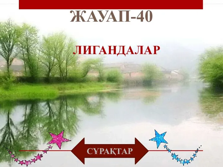 ЖАУАП-40 СҰРАҚТАР ЛИГАНДАЛАР