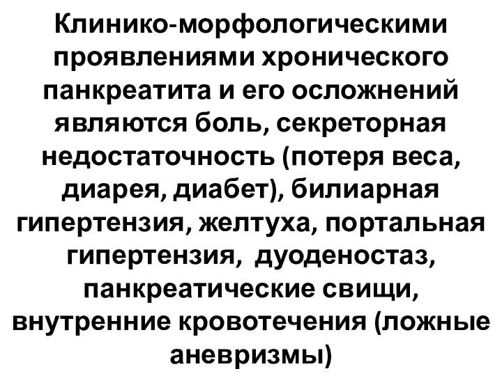 Клинико-морфологическими проявлениями хронического панкреатита и его осложнений являются боль, секреторная недостаточность (потеря