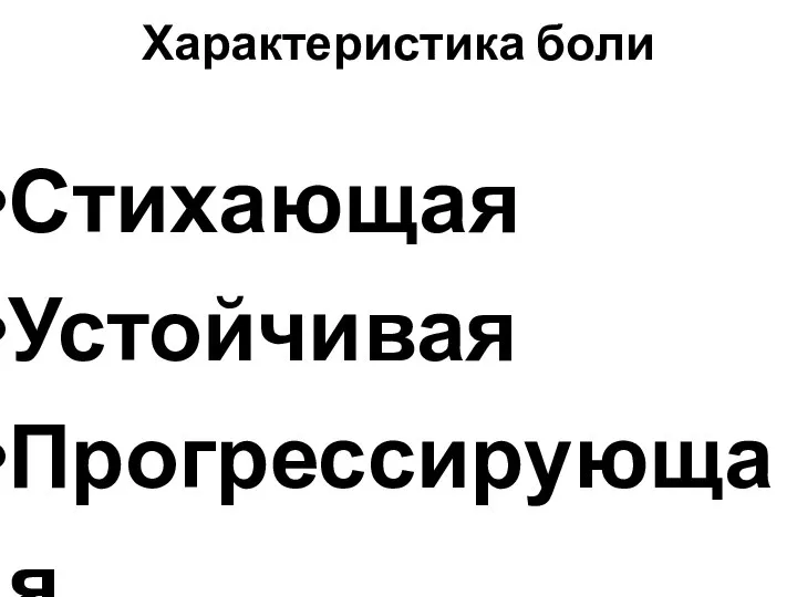 Характеристика боли Стихающая Устойчивая Прогрессирующая