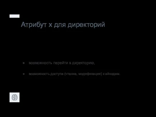 Атрибут x для директорий возможность перейти в директорию, возможность доступа (чтение, модификация) к айнодам.