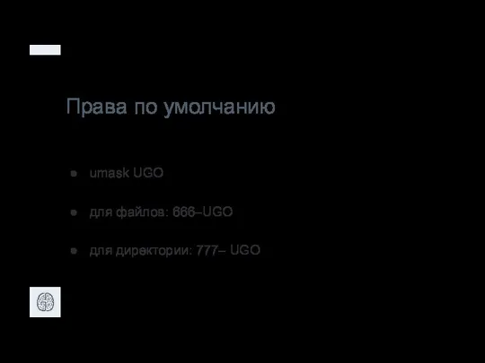 Права по умолчанию umask UGO для файлов: 666–UGO для директории: 777– UGO