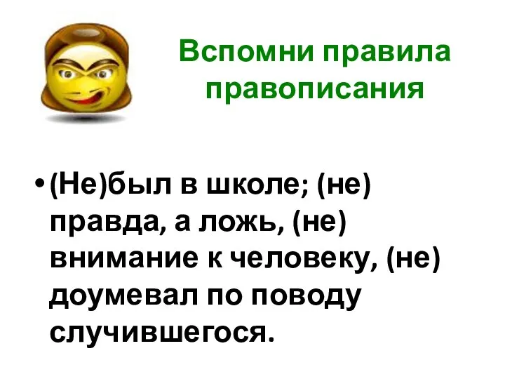 Вспомни правила правописания (Не)был в школе; (не)правда, а ложь, (не)внимание к человеку, (не)доумевал по поводу случившегося.