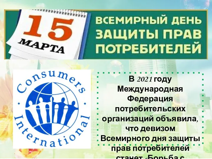 В 2021 году Международная Федерация потребительских организаций объявила, что девизом Всемирного дня