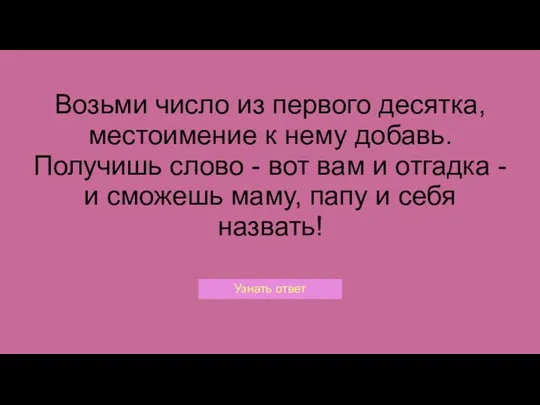 Возьми число из первого десятка, местоимение к нему добавь. Получишь слово -