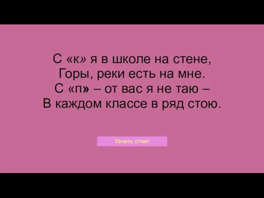 С «к» я в школе на стене, Горы, реки есть на мне.