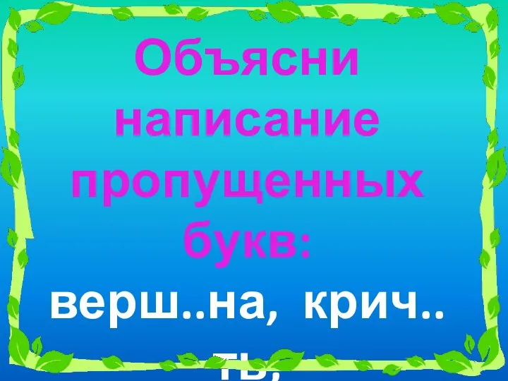 Объясни написание пропущенных букв: верш..на, крич..ть, трещ..ть, уш.., ж..вут.