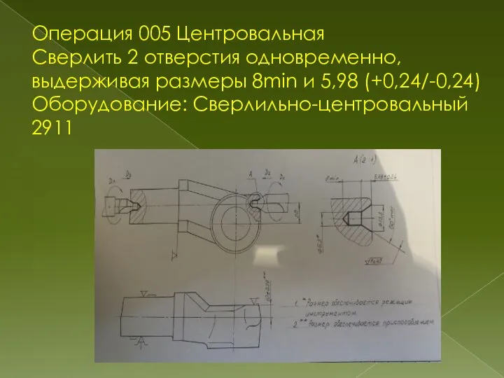 Операция 005 Центровальная Сверлить 2 отверстия одновременно, выдерживая размеры 8min и 5,98 (+0,24/-0,24) Оборудование: Сверлильно-центровальный 2911