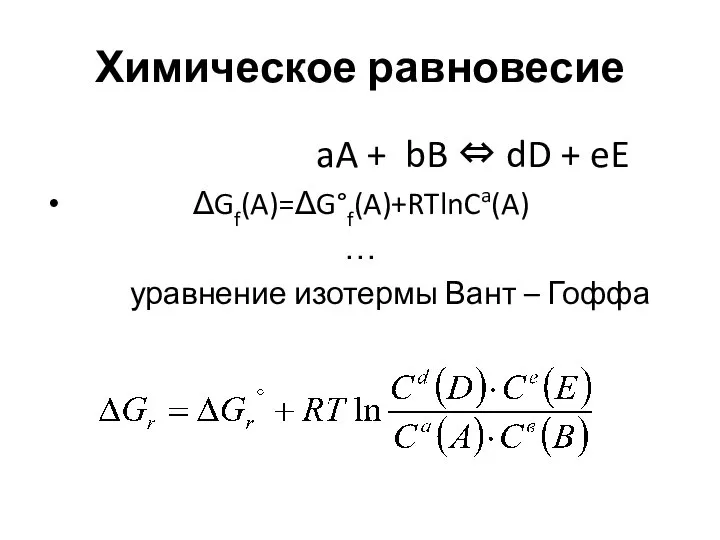 Химическое равновесие aA + bB ⇔ dD + eE ΔGf(A)=ΔG°f(A)+RTlnCa(A) … уравнение изотермы Вант – Гоффа