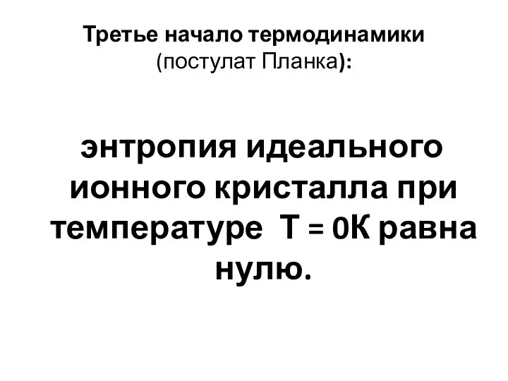 Третье начало термодинамики (постулат Планка): энтропия идеального ионного кристалла при температуре Т = 0К равна нулю.