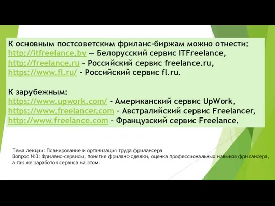 К основным постсоветским фриланс-биржам можно отнести: http://itfreelance.by — Белорусский сервис ITFreelance, http://freelance.ru