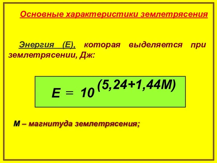Основные характеристики землетрясения Энергия (Е), которая выделяется при землетрясении, Дж: М – магнитуда землетрясения;