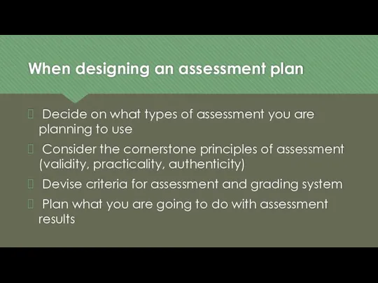 When designing an assessment plan Decide on what types of assessment you