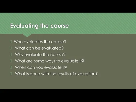 Evaluating the course Who evaluates the course? What can be evaluated? Why