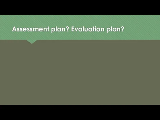 Assessment plan? Evaluation plan?