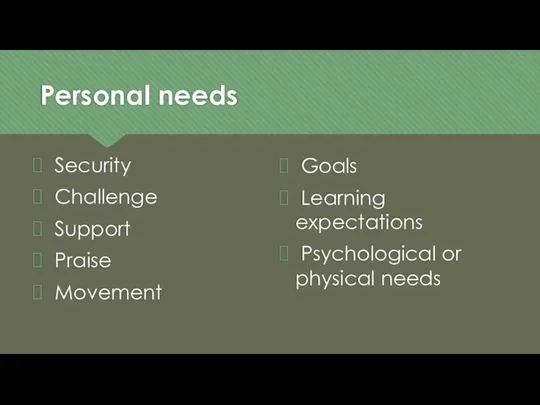 Personal needs Security Challenge Support Praise Movement Goals Learning expectations Psychological or physical needs