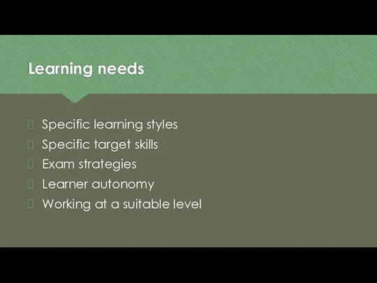 Learning needs Specific learning styles Specific target skills Exam strategies Learner autonomy