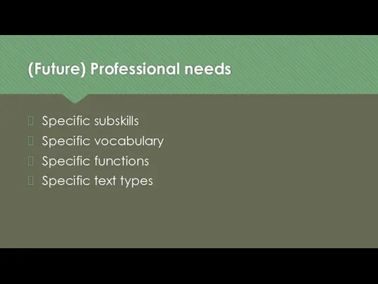 (Future) Professional needs Specific subskills Specific vocabulary Specific functions Specific text types