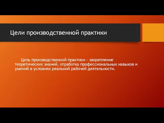 Цели производственной практики Цель производственной практики – закрепление теоретических знаний, отработка профессиональных