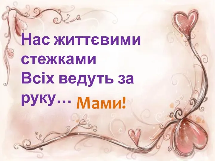 Нас життєвими стежками Всіх ведуть за руку… Мами!