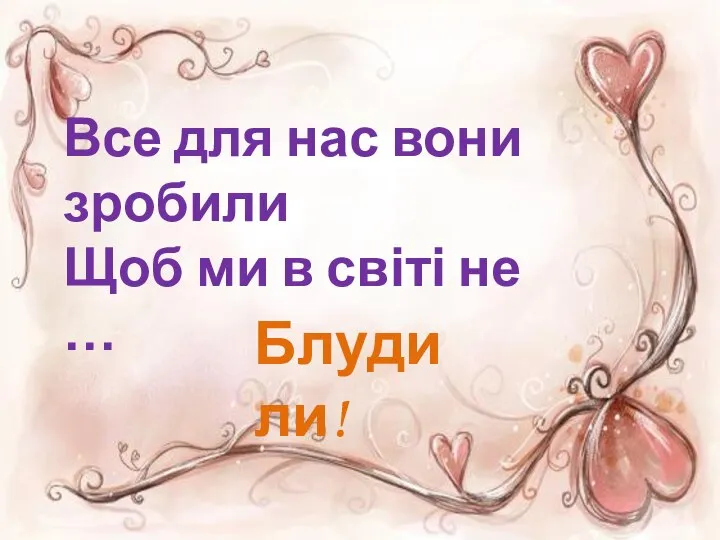 Все для нас вони зробили Щоб ми в світі не … Блудили!