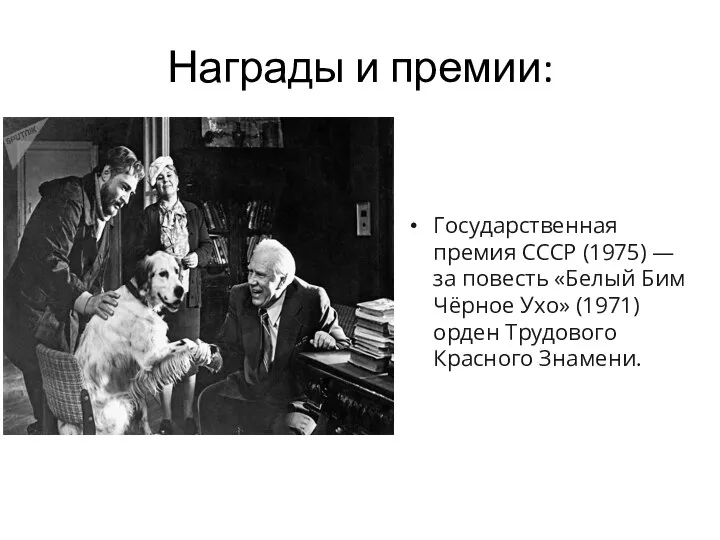 Награды и премии: Государственная премия СССР (1975) — за повесть «Белый Бим