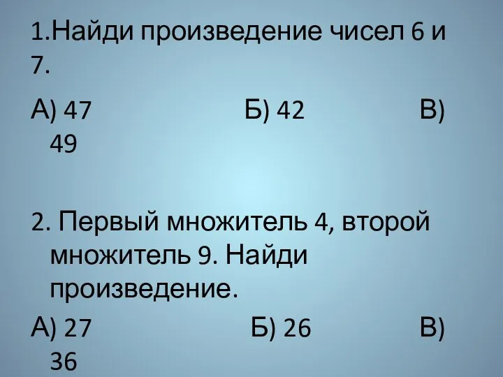 1.Найди произведение чисел 6 и 7. А) 47 Б) 42 В) 49