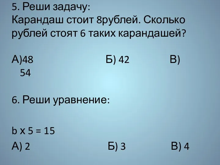 5. Реши задачу: Карандаш стоит 8рублей. Сколько рублей стоят 6 таких карандашей?