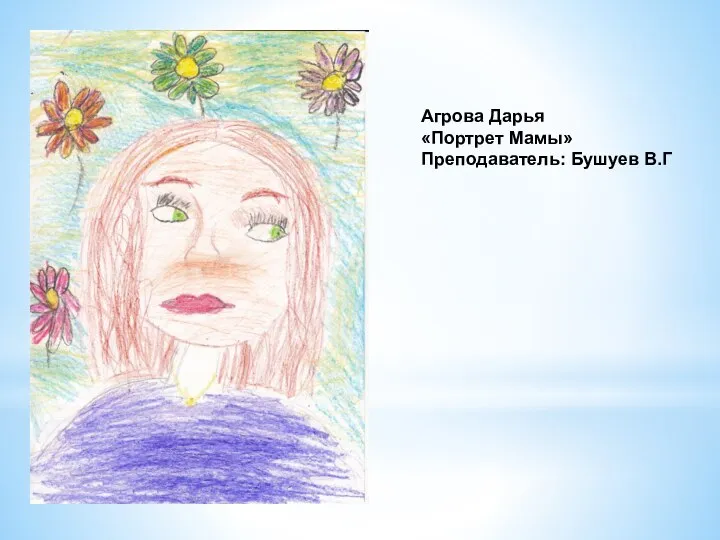 Агрова Дарья «Портрет Мамы» Преподаватель: Бушуев В.Г