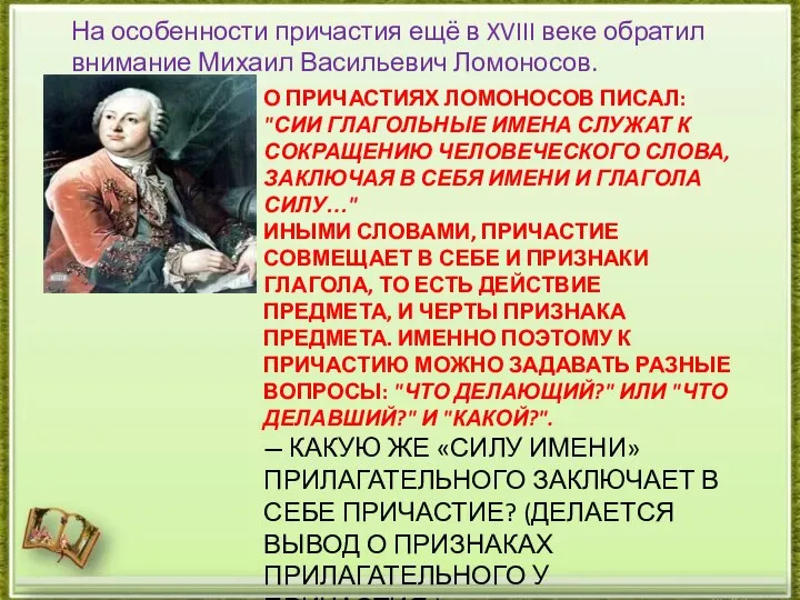 О ПРИЧАСТИЯХ ЛОМОНОСОВ ПИСАЛ: "СИИ ГЛАГОЛЬНЫЕ ИМЕНА СЛУЖАТ К СОКРАЩЕНИЮ ЧЕЛОВЕЧЕСКОГО СЛОВА,