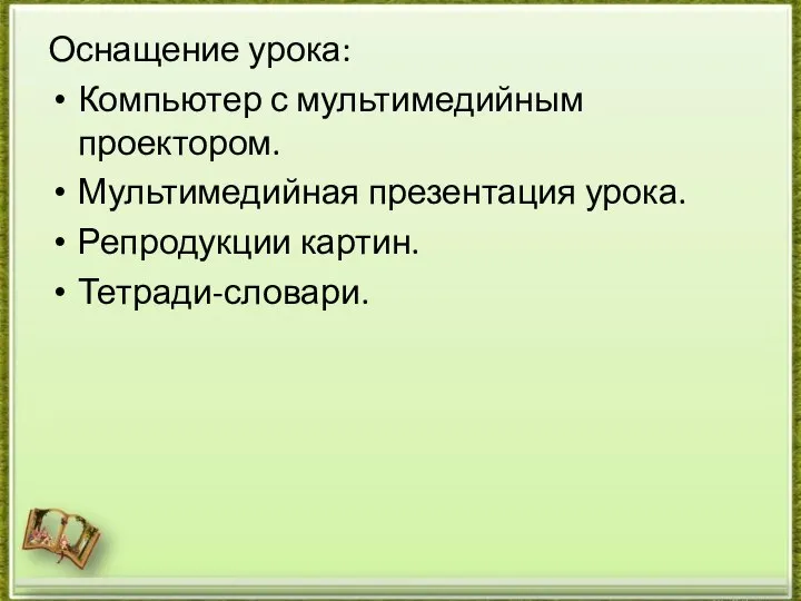 Оснащение урока: Компьютер с мультимедийным проектором. Мультимедийная презентация урока. Репродукции картин. Тетради-словари.