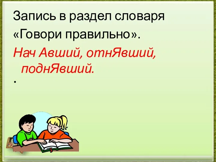 Запись в раздел словаря «Говори правильно». Нач Авший, отнЯвший, поднЯвший.