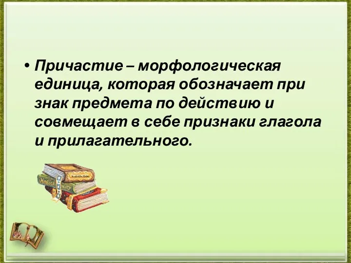 Причастие – морфологическая единица, которая обозначает при­знак предмета по действию и совмещает