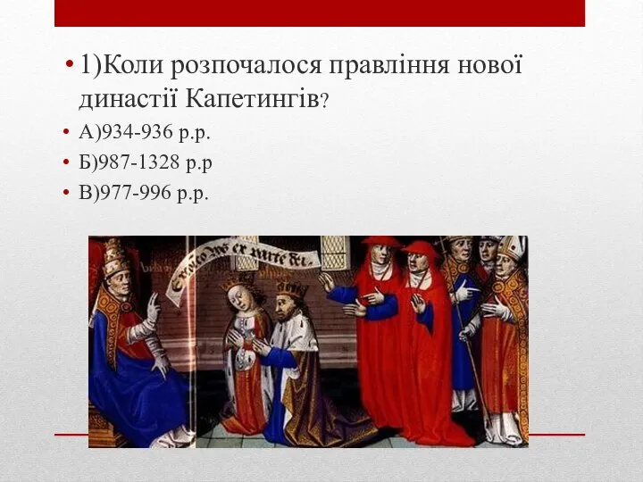 1)Коли розпочалося правління нової династії Капетингів? А)934-936 р.р. Б)987-1328 р.р В)977-996 р.р.