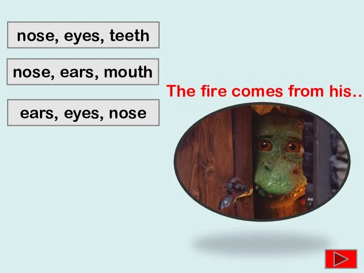 nose, eyes, teeth ears, eyes, nose nose, ears, mouth The fire comes from his…